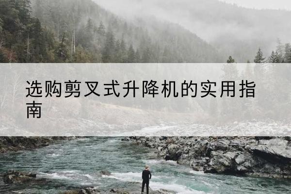 中卫剪叉式升降机怎么选-选购剪叉式升降机的实用指南
