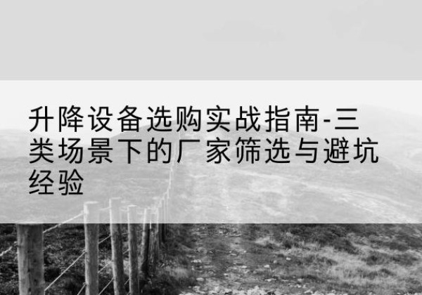 中卫移动式升降机厂家推荐-升降设备选购实战指南-三类场景下的厂家筛选与避坑经验