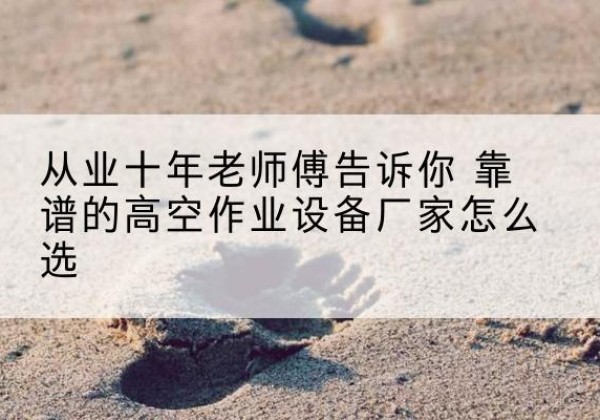 中卫高空作业升降机厂家推荐-从业十年老师傅告诉你 靠谱的高空作业设备厂家怎么选