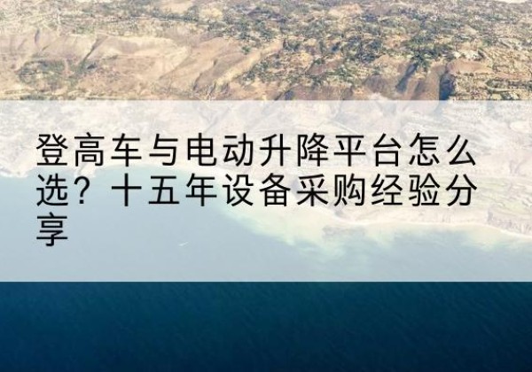 中卫登高车厂家厂家-登高车与电动升降平台怎么选？十五年设备采购经验分享