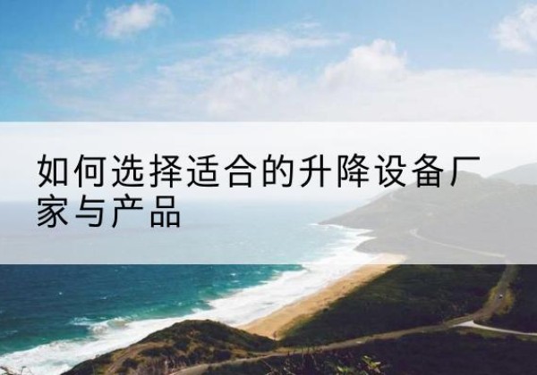中卫电动升降平台厂家-如何选择适合的升降设备厂家与产品